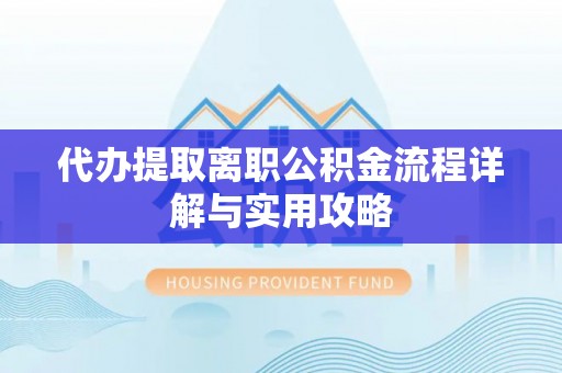 墨玉代办提取离职公积金流程详解与实用攻略