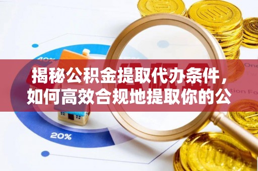 墨玉揭秘公积金提取代办条件，如何高效合规地提取你的公积金
