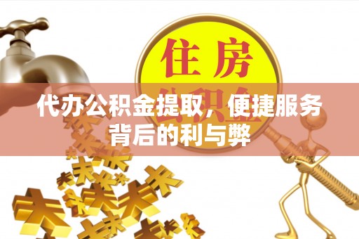墨玉代办公积金提取，便捷服务背后的利与弊