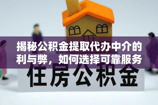 墨玉揭秘公积金提取代办中介的利与弊，如何选择可靠服务？