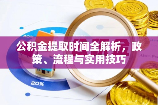 墨玉公积金提取时间全解析，政策、流程与实用技巧