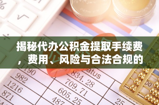 墨玉揭秘代办公积金提取手续费，费用、风险与合法合规的全解析