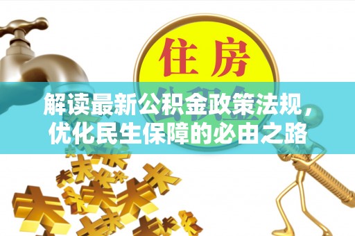 墨玉解读最新公积金政策法规，优化民生保障的必由之路