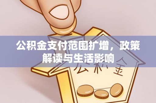 墨玉公积金支付范围扩增，政策解读与生活影响