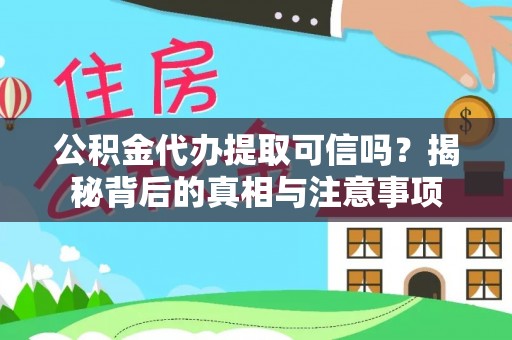 墨玉公积金代办提取可信吗？揭秘背后的真相与注意事项