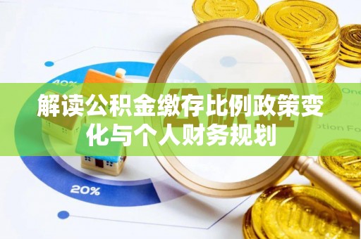 墨玉解读公积金缴存比例政策变化与个人财务规划
