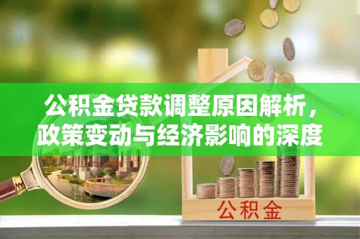 墨玉公积金贷款调整原因解析，政策变动与经济影响的深度探讨