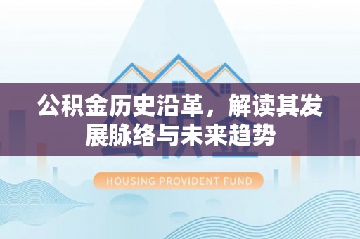 墨玉公积金历史沿革，解读其发展脉络与未来趋势