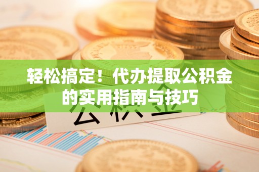墨玉轻松搞定！代办提取公积金的实用指南与技巧