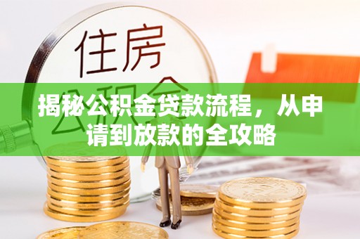 墨玉揭秘公积金贷款流程，从申请到放款的全攻略