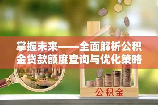 墨玉掌握未来——全面解析公积金贷款额度查询与优化策略
