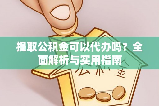 墨玉提取公积金可以代办吗？全面解析与实用指南