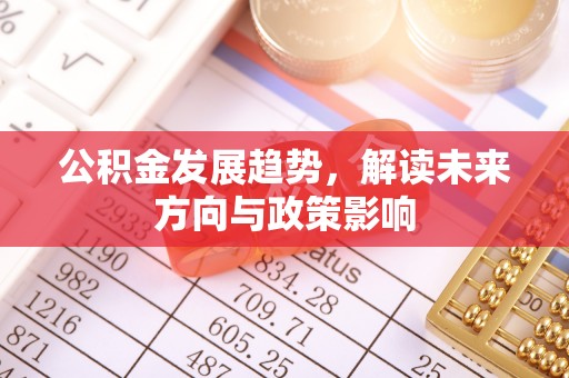 墨玉公积金发展趋势，解读未来方向与政策影响