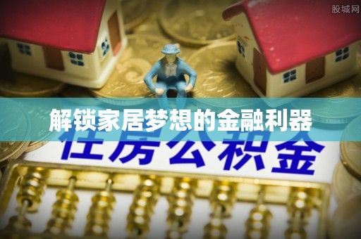 墨玉解锁家居梦想的金融利器