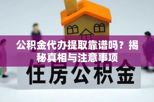 墨玉公积金代办提取靠谱吗？揭秘真相与注意事项