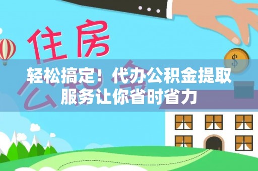 墨玉轻松搞定！代办公积金提取服务让你省时省力