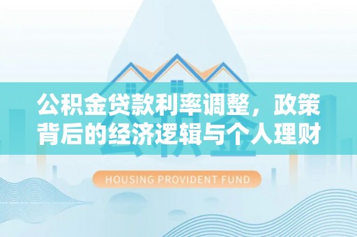墨玉公积金贷款利率调整，政策背后的经济逻辑与个人理财策略