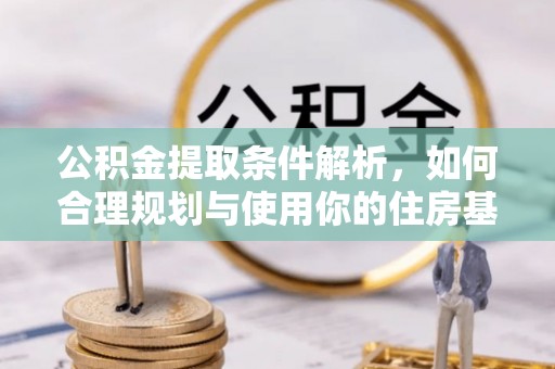 墨玉公积金提取条件解析，如何合理规划与使用你的住房基金