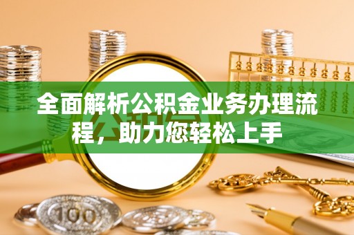 墨玉全面解析公积金业务办理流程，助力您轻松上手
