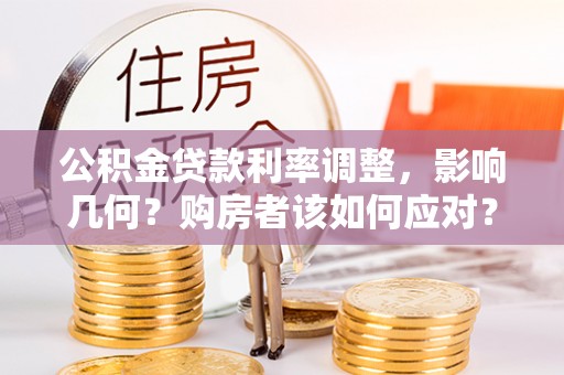 墨玉公积金贷款利率调整，影响几何？购房者该如何应对？
