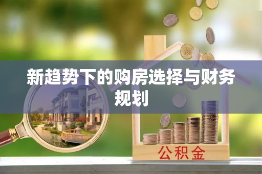 墨玉新趋势下的购房选择与财务规划