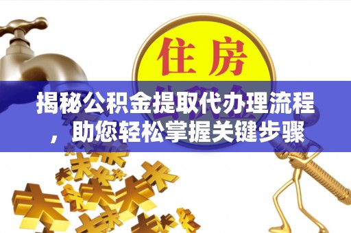 墨玉揭秘公积金提取代办理流程，助您轻松掌握关键步骤