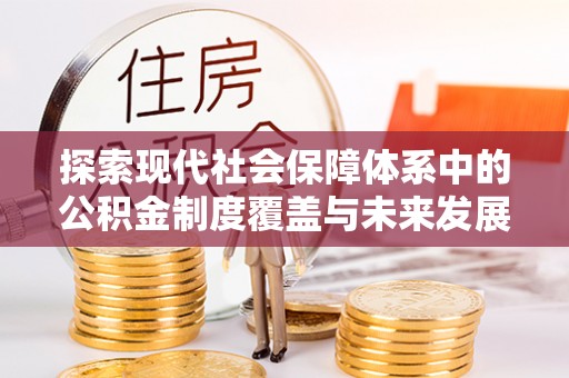 墨玉探索现代社会保障体系中的公积金制度覆盖与未来发展