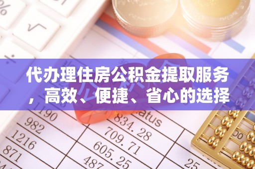 墨玉代办理住房公积金提取服务，高效、便捷、省心的选择