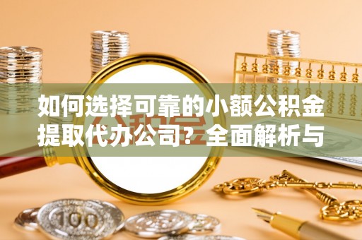墨玉如何选择可靠的小额公积金提取代办公司？全面解析与实用指南