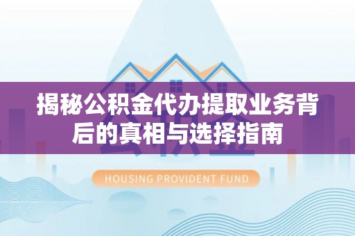 墨玉揭秘公积金代办提取业务背后的真相与选择指南