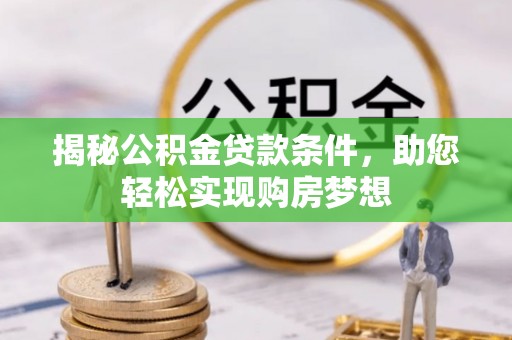 墨玉揭秘公积金贷款条件，助您轻松实现购房梦想