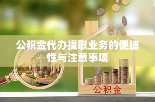 墨玉公积金代办提取业务的便捷性与注意事项