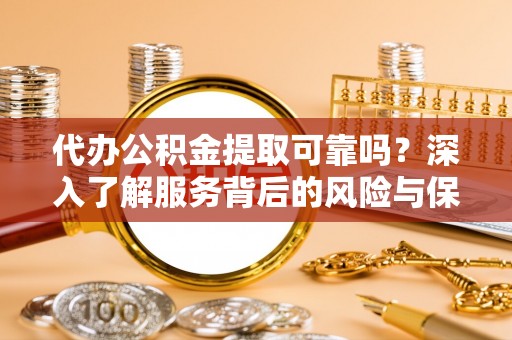 墨玉代办公积金提取可靠吗？深入了解服务背后的风险与保障