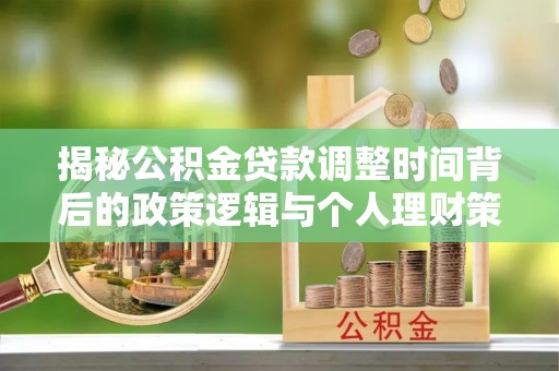墨玉揭秘公积金贷款调整时间背后的政策逻辑与个人理财策略