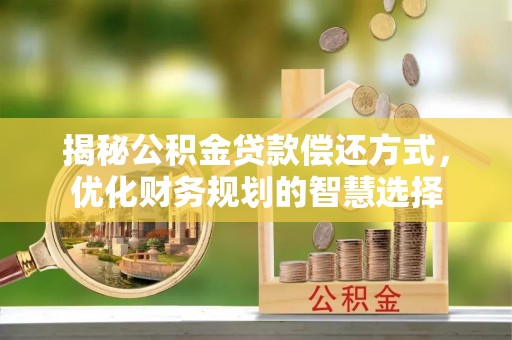 墨玉揭秘公积金贷款偿还方式，优化财务规划的智慧选择