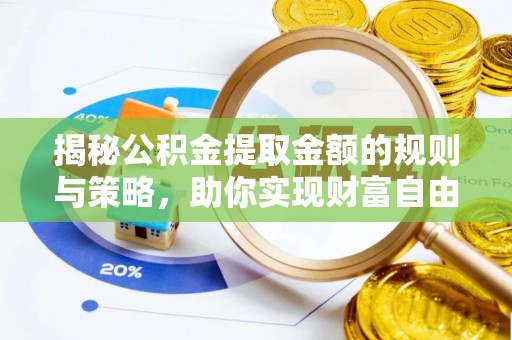 墨玉揭秘公积金提取金额的规则与策略，助你实现财富自由