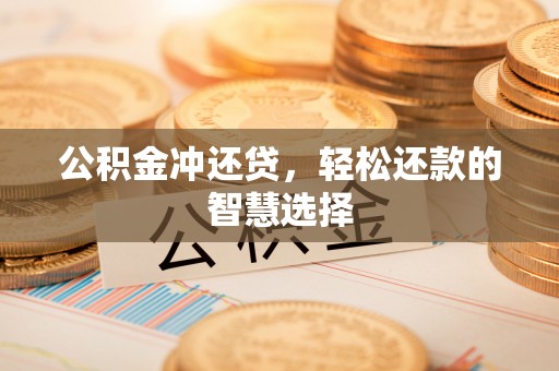 墨玉公积金冲还贷，轻松还款的智慧选择