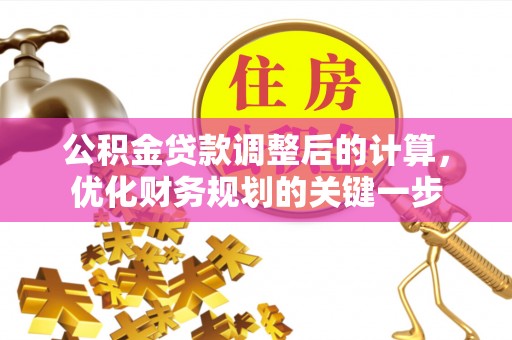 墨玉公积金贷款调整后的计算，优化财务规划的关键一步