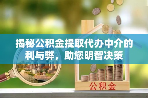 墨玉揭秘公积金提取代办中介的利与弊，助您明智决策
