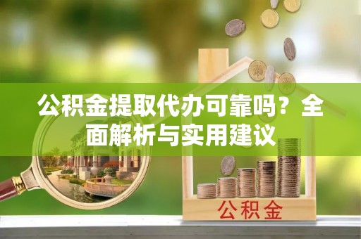墨玉公积金提取代办可靠吗？全面解析与实用建议