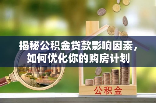 墨玉揭秘公积金贷款影响因素，如何优化你的购房计划