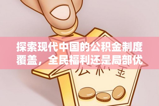 墨玉探索现代中国的公积金制度覆盖，全民福利还是局部优势？