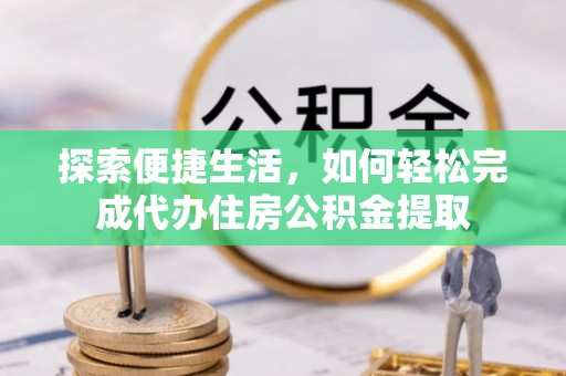 墨玉探索便捷生活，如何轻松完成代办住房公积金提取