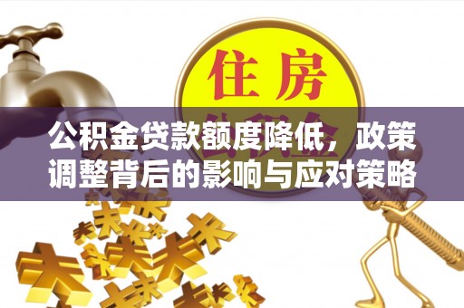 墨玉公积金贷款额度降低，政策调整背后的影响与应对策略
