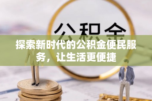 墨玉探索新时代的公积金便民服务，让生活更便捷