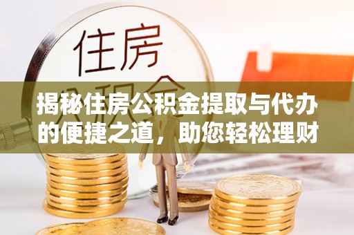 墨玉揭秘住房公积金提取与代办的便捷之道，助您轻松理财