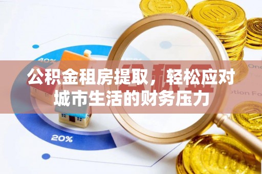 墨玉公积金租房提取，轻松应对城市生活的财务压力