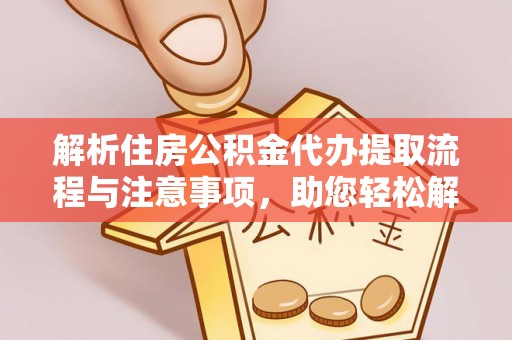 墨玉解析住房公积金代办提取流程与注意事项，助您轻松解决资金难题