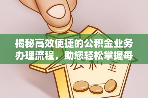 墨玉揭秘高效便捷的公积金业务办理流程，助您轻松掌握每一步