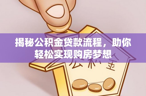 墨玉揭秘公积金贷款流程，助你轻松实现购房梦想